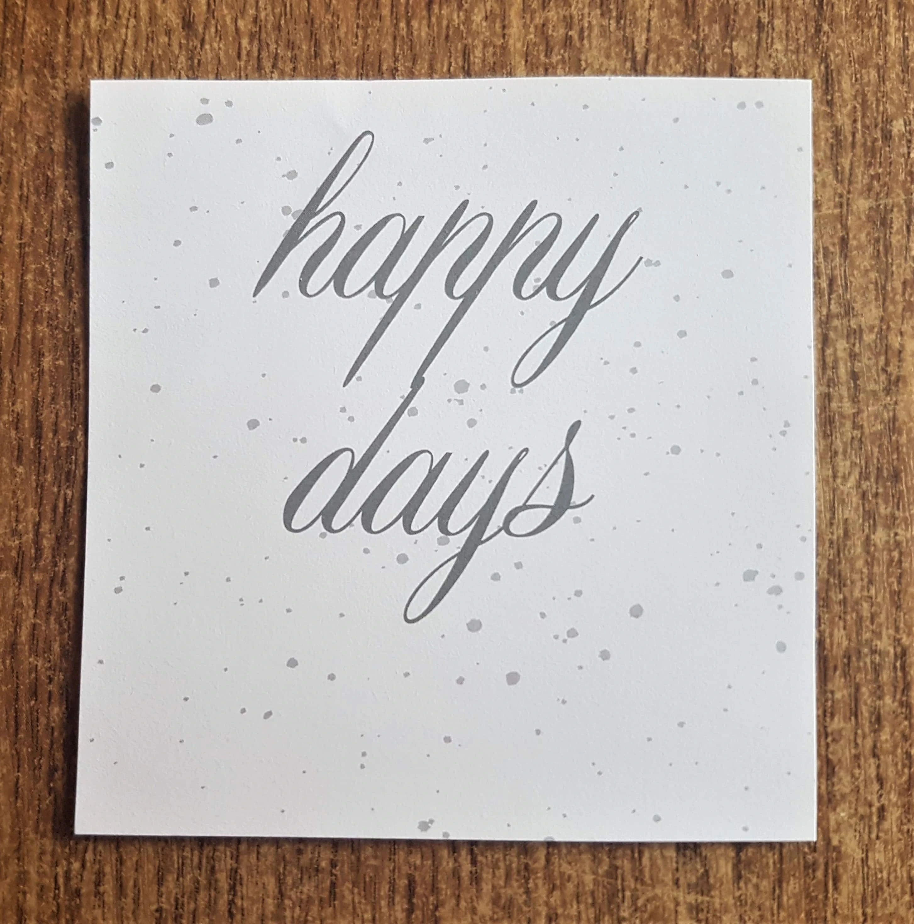 A Sentiment in my supplies that says 'happy days'.